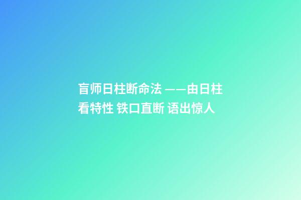盲师日柱断命法 ——由日柱看特性 铁口直断 语出惊人
